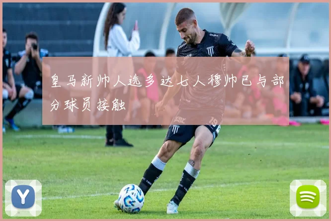 皇马新帅人选多达七人穆帅已与部分球员接触