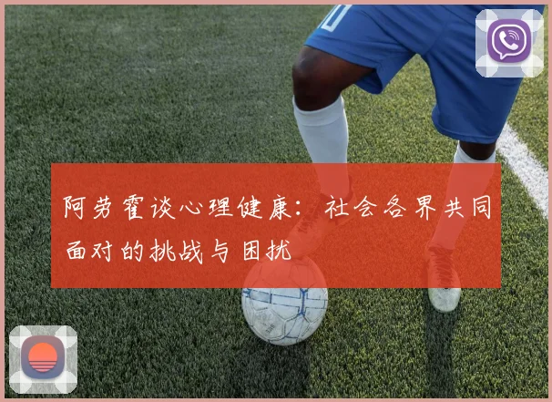 阿劳霍谈心理健康：社会各界共同面对的挑战与困扰