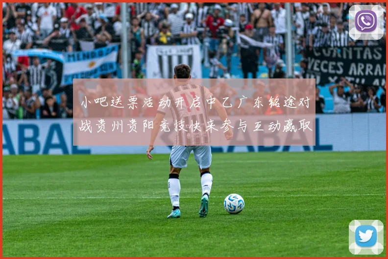 小吧送票活动开启中乙广东铭途对战贵州贵阳竞技快来参与互动赢取球票