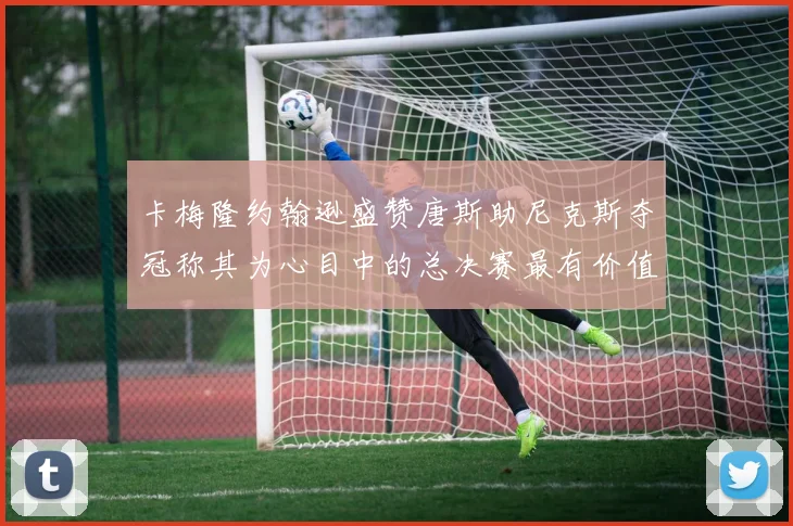 卡梅隆约翰逊盛赞唐斯助尼克斯夺冠称其为心目中的总决赛最有价值球员
