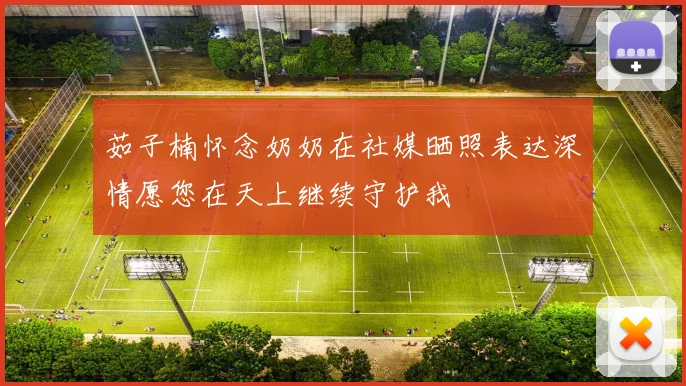 茹子楠怀念奶奶在社媒晒照表达深情愿您在天上继续守护我