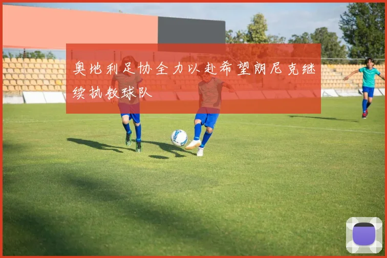 奥地利足协全力以赴希望朗尼克继续执教球队