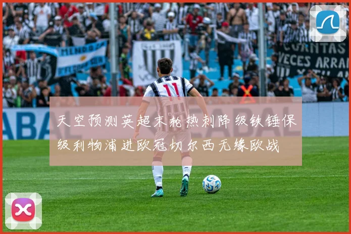 天空预测英超末轮热刺降级铁锤保级利物浦进欧冠切尔西无缘欧战