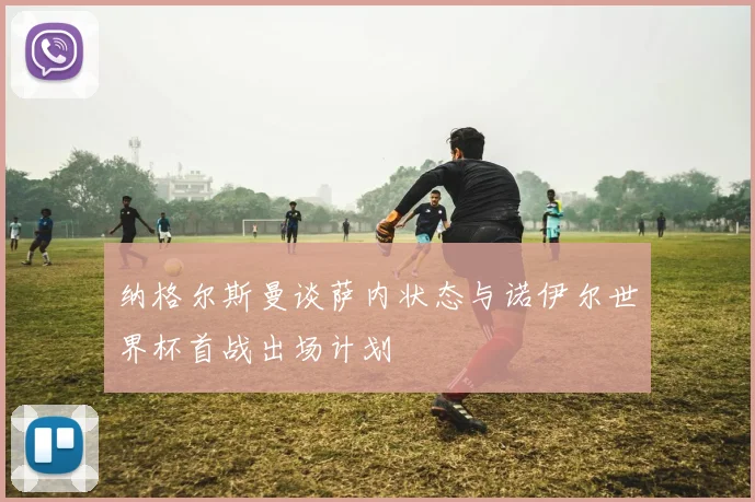 纳格尔斯曼谈萨内状态与诺伊尔世界杯首战出场计划