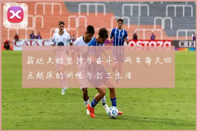 翁达夫的坚持与奋斗：两年每天四点起床的训练与打工生活